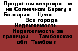 Продаётся квартира 60м2 на Солнечном Берегу в Болгарии  › Цена ­ 1 750 000 - Все города Недвижимость » Недвижимость за границей   . Тамбовская обл.,Тамбов г.